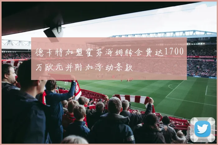 德卡特加盟霍芬海姆转会费达1700万欧元并附加浮动条款