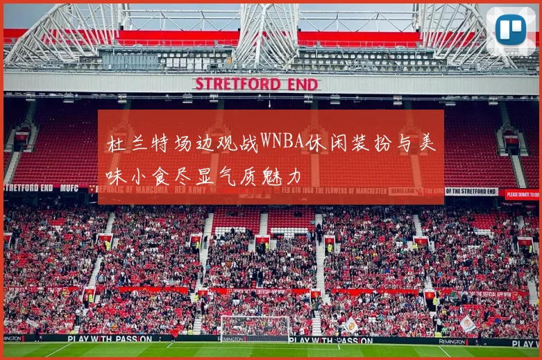 杜兰特场边观战WNBA休闲装扮与美味小食尽显气质魅力