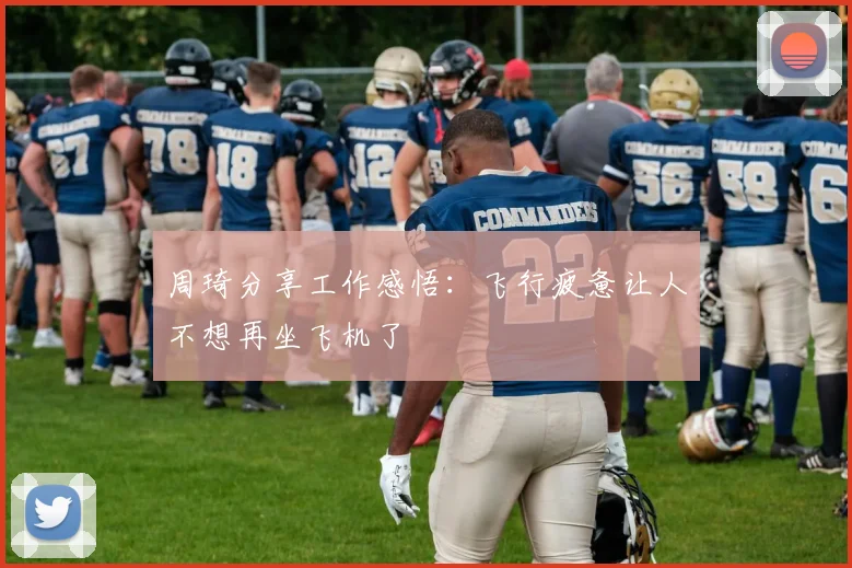 周琦分享工作感悟：飞行疲惫让人不想再坐飞机了