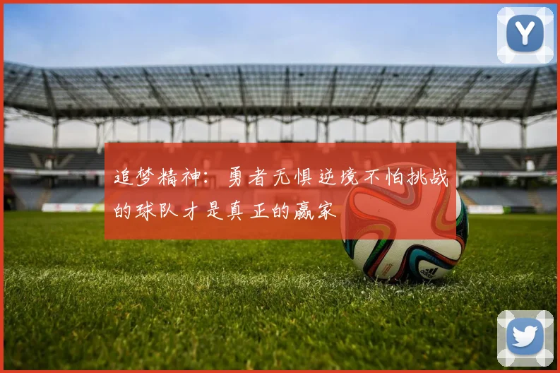 追梦精神：勇者无惧逆境不怕挑战的球队才是真正的赢家