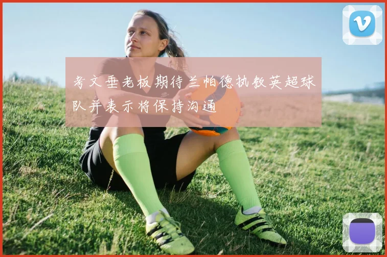 考文垂老板期待兰帕德执教英超球队并表示将保持沟通