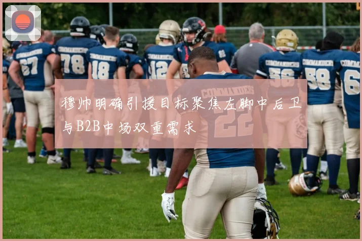 穆帅明确引援目标聚焦左脚中后卫与B2B中场双重需求